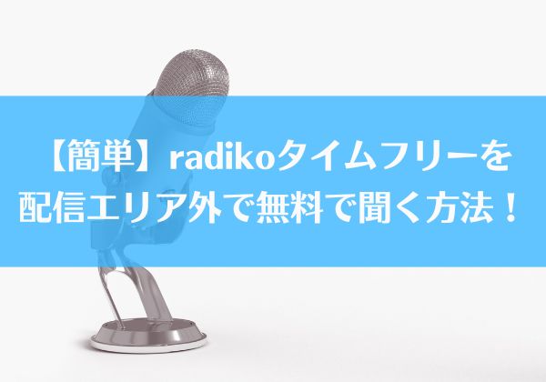 【簡単】radikoタイムフリーを配信エリア外で無料で聞く方法！