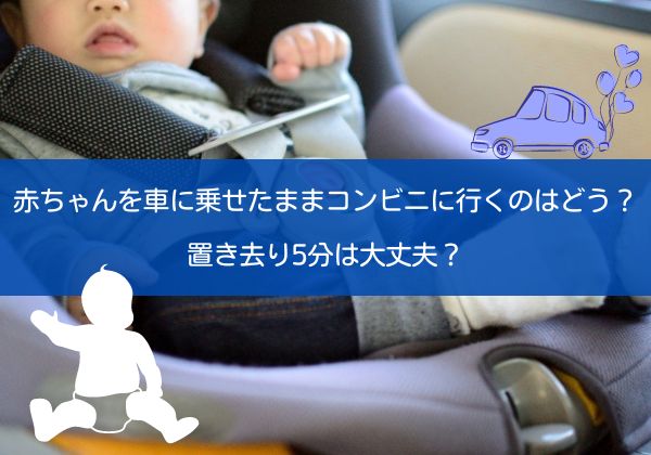 赤ちゃんを車に乗せたままコンビニに行くのはどう？置き去り5分は大丈夫？