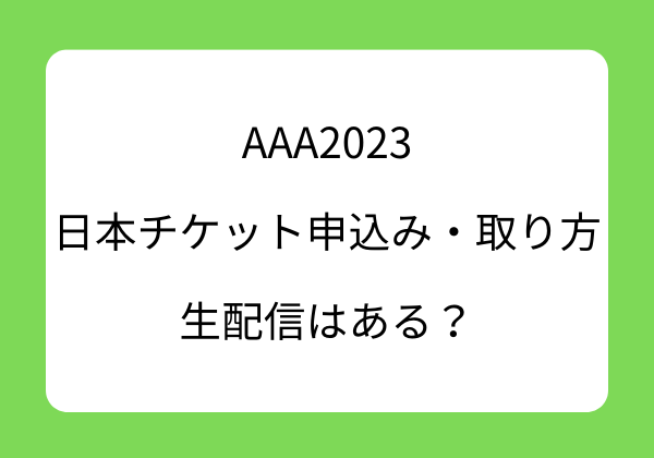 AAA2023日本チケット申込み・取り方は？